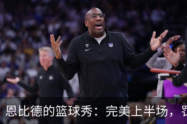 恩比德的篮球秀：完美上半场，罚球如雨下！
