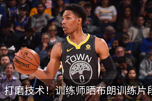 打磨技术！训练师晒布朗训练片段 练习运球推进及辅助手护球